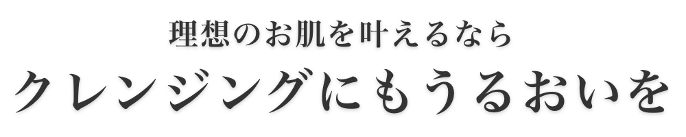 理想のお肌を叶えるならクレンジングにもうるおいを